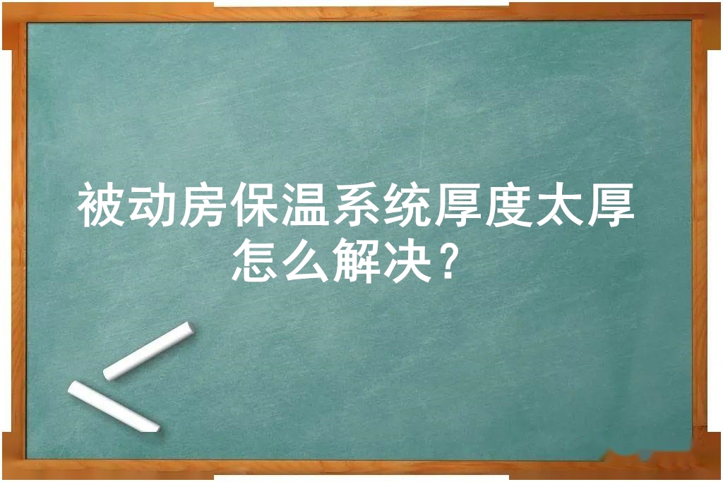 被動房保溫系統(tǒng)厚度太厚怎么解決？